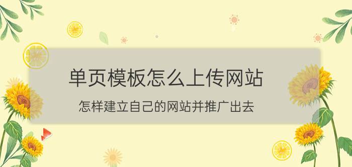 单页模板怎么上传网站 怎样建立自己的网站并推广出去？